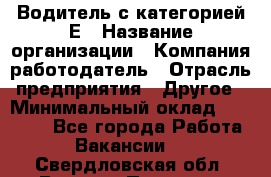 Водитель с категорией Е › Название организации ­ Компания-работодатель › Отрасль предприятия ­ Другое › Минимальный оклад ­ 30 000 - Все города Работа » Вакансии   . Свердловская обл.,Верхняя Пышма г.